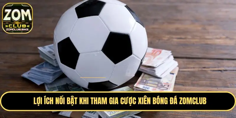 Cược Xiên Bóng Đá Zomclub - Tips Soi Kèo Cực Chuẩn Cao Thủ 2 Lợi ích nhận được khi chơi cược xiên bóng đá Zomclub