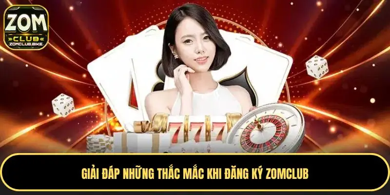 Hướng Dẫn Đăng Ký Zomclub: Nhanh Chóng - An Toàn - Hiệu Quả 5 Giải đáp những thắc mắc khi đăng ký Zomclub