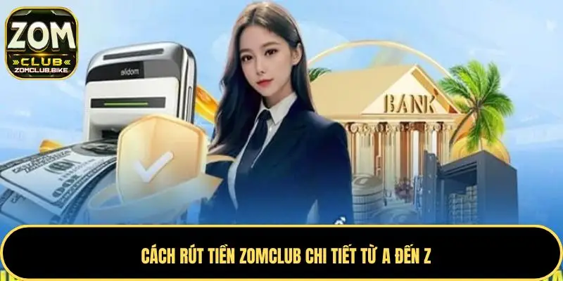Rút Tiền Zomclub - Quy Trình Chi Tiết Và Lưu Ý An Toàn 1 Cách rút tiền Zomclub chi tiết từ A đến Z