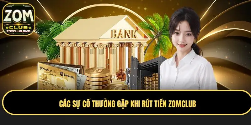 Rút Tiền Zomclub - Quy Trình Chi Tiết Và Lưu Ý An Toàn 5 Giải quyết sự cố thường hay gặp khi rút tiền