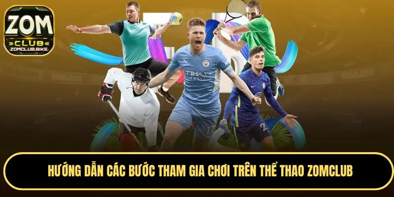 Thể Thao Zomclub - Cập Nhật Tỷ Lệ Cá Cược Mới Nhất Mỗi Ngày 2 Các bước tham gia thể thao Zomclub dễ dàng